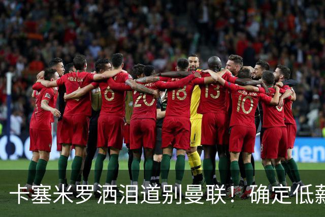 卡塞米罗洒泪道别曼联！确定低薪加盟迈阿密国际，与小贝梅西合作